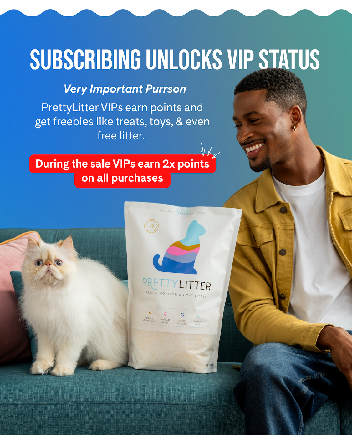 Subscribing Unlocks VIP Status: PrettyLitter VIPs earn points and get freebies like treats, toys, and even free litter. During the sale VIPs earn 2x points on all purchases.