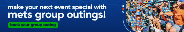 Groups Make your next birthday, company outing, or event extra special with Mets Group Outings! Book Your Group Outing