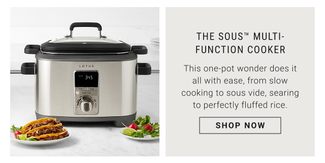 The Sous™ Multi-Function Cooker - This one-pot wonder does it all with ease, from slow cooking to sous vide, searing to perfectly fluffed rice. shop now