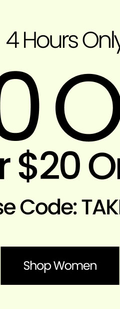 4 Hours Only $10 OFF Your $20 Order* Use Code: TAKE10 Shop Women