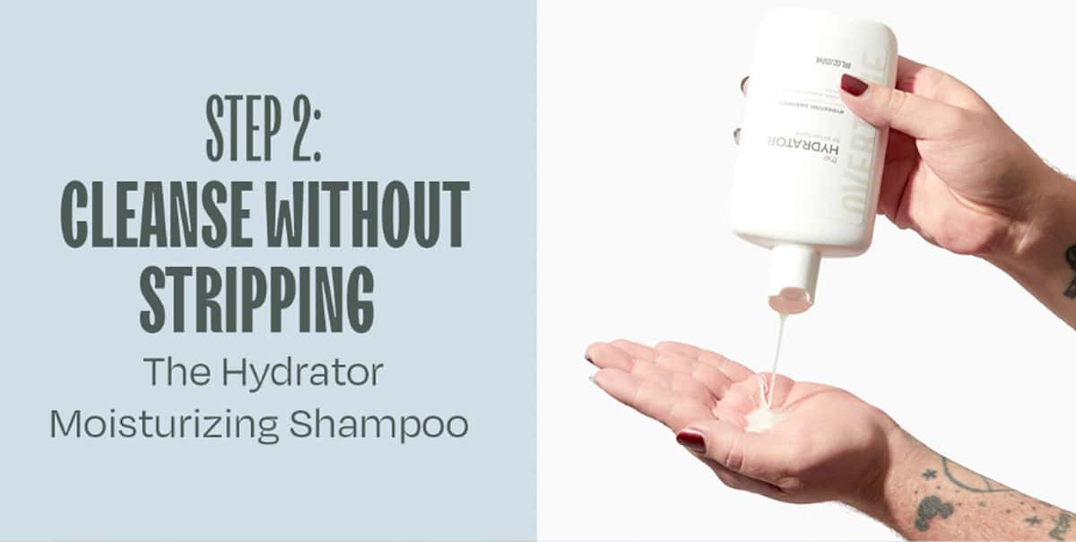 STEP 2 — CLEANSE WITHOUT STRIPPING The Hydrator Moisturizing Shampoo