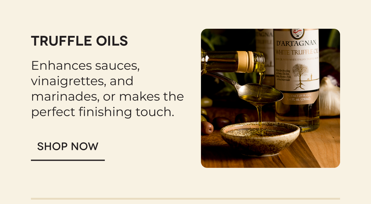 TRUFFLE OILS Enhances sauces, vinaigrettes, and marinades, or makes the perfect finishing touch. Shop now