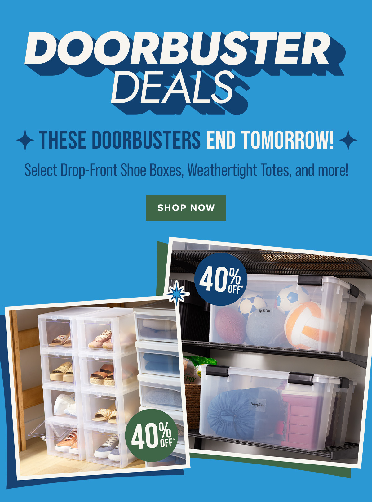 Doorbuster Deals - New Doorbusters Just Dropped - Select Drop-Front Shoe Boxes, Weathertight totes, and more! - Shop Now
