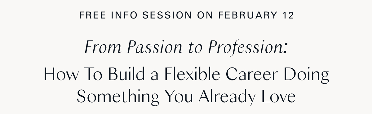Free Info Session: February 12 / From Passion to Profession:  How To Build a Flexible Career Doing Something You Already Love