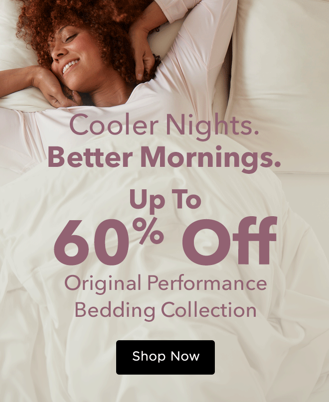 Cooler Nights. Better Mornings. Up to 60% Off Original Performance Bedding Collection