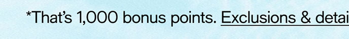 That's 1,000 bonus points. Exclusions & details