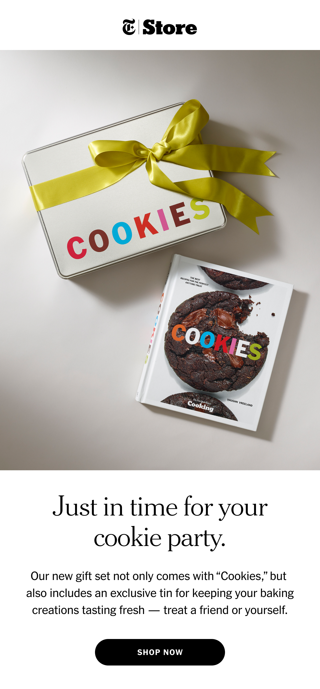 Just in time for your cookie party. Our new gift set not only comes with “Cookies”, but  also includes an exclusive tin for keeping your baking creations tasting fresh — treat a friend or yourself. Shop now.