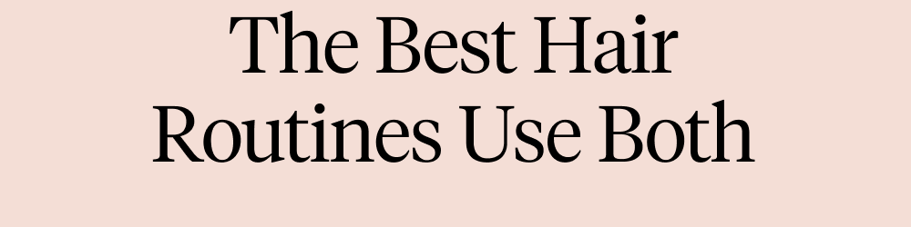 The Best Hair Routines Use Both