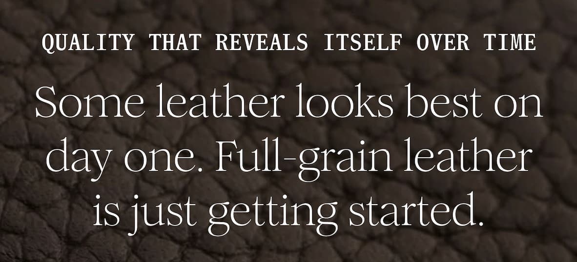 Quality That Reveals Itself Over Time - Some leather looks best on day one. Full-grain leather is just getting started.