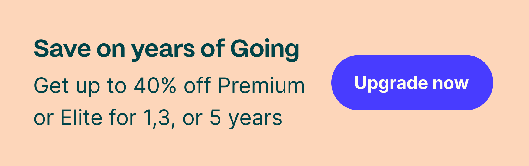Save on years of Going. Get up to 40% off Premium or Elite for 1, 3, or 5 years