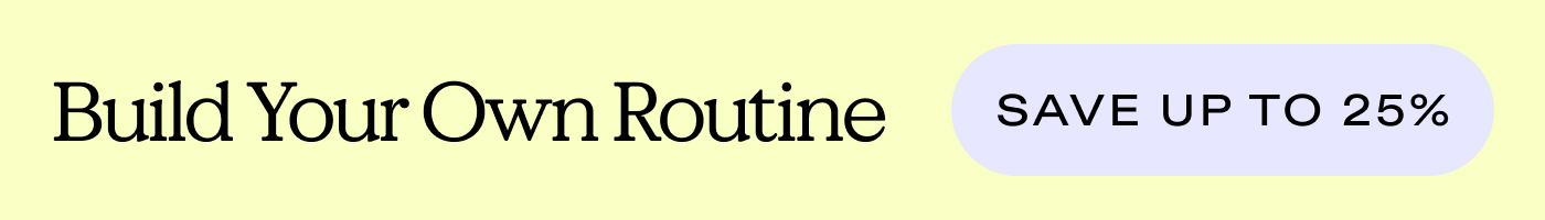 Build Your Own Routine  |  SAVE UP TO 25%