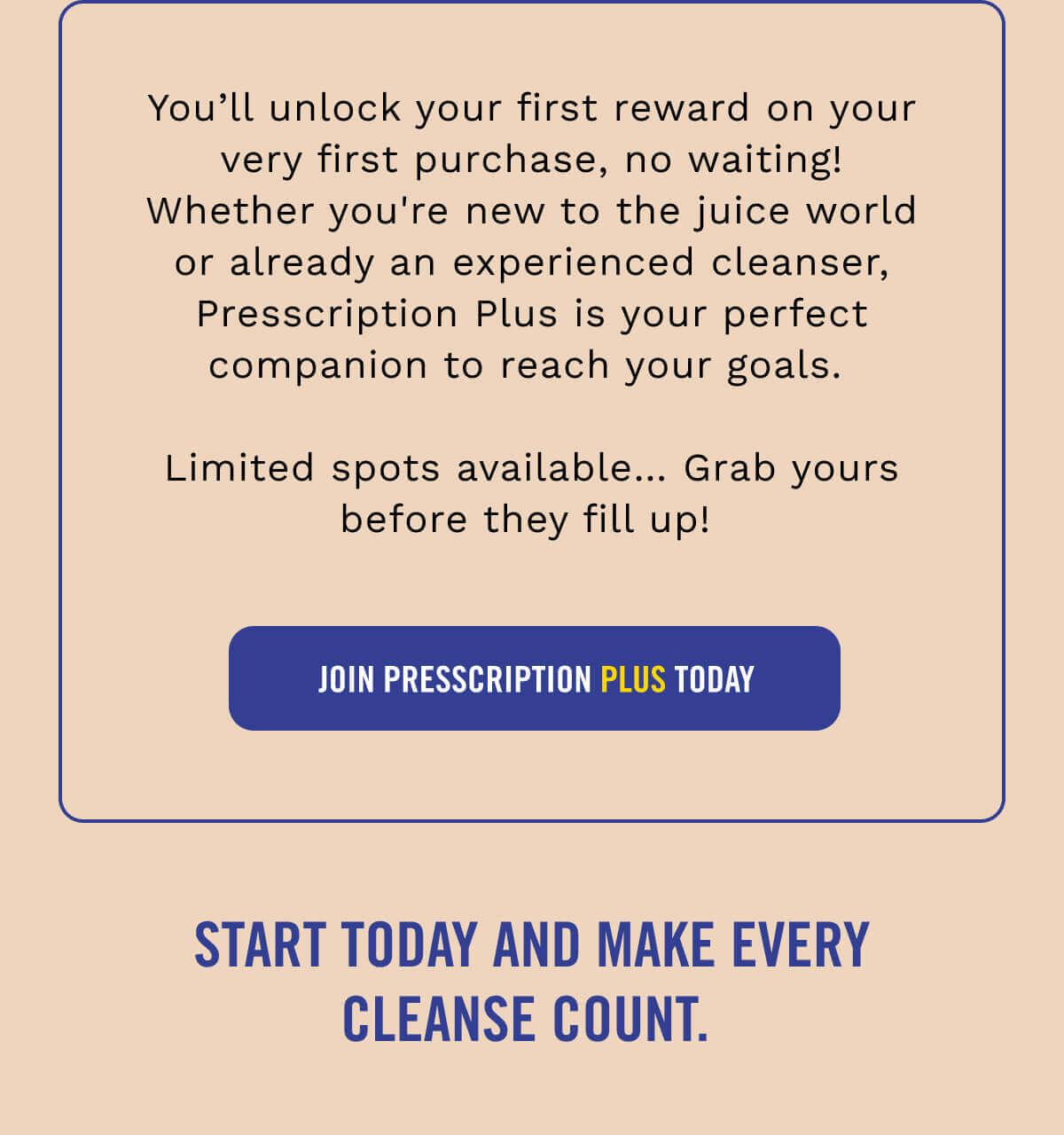 You’ll unlock your first reward on your very first purchase, no waiting! Whether you're new to the juice world or already an experienced cleanser, Presscription Plus is your perfect companion to reach your goals.