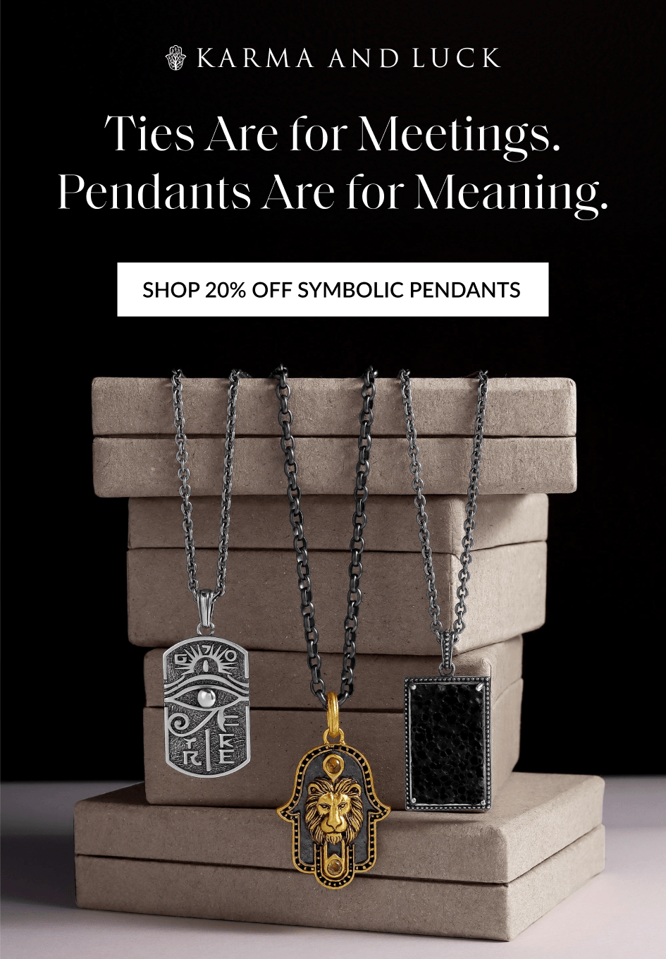 Ties Are for Meetings. Pendants Are for Meaning. SHOP 20% OFF SYMBOLIC PENDANTS