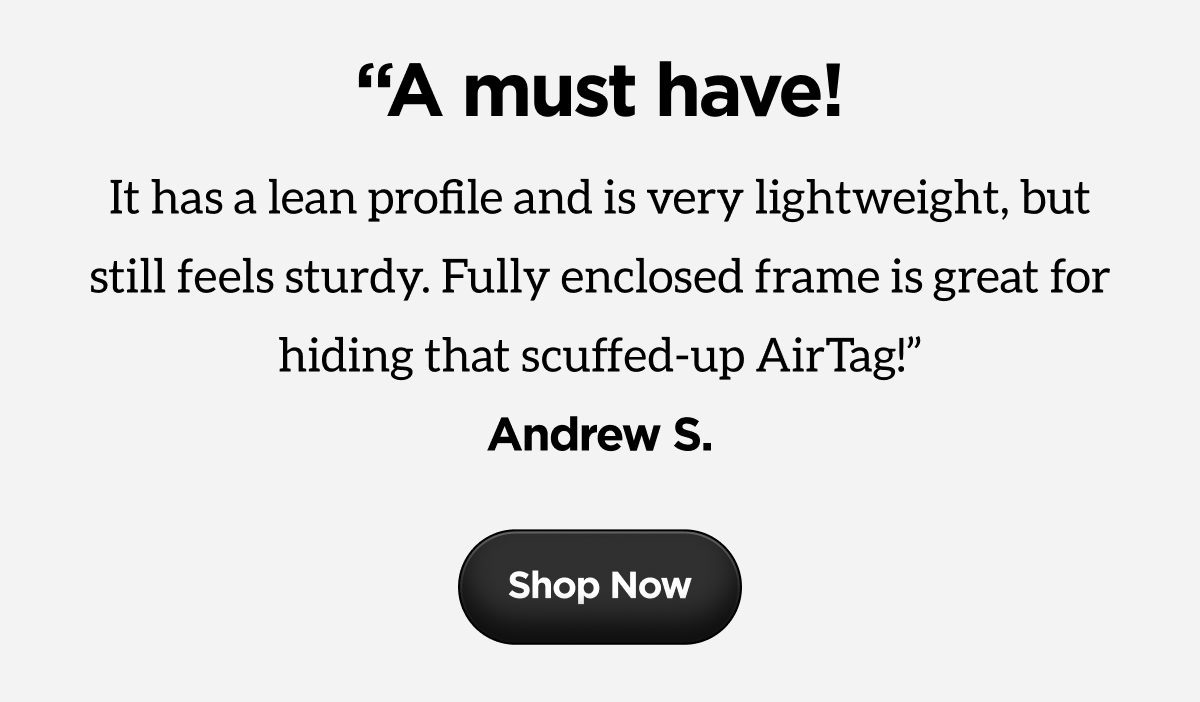 "A must have! It has a lean profile and is very lightweight, but still feels sturdy. Fully enclosed frame is great for hiding that scuffed-up AirTag!" Shop Now.