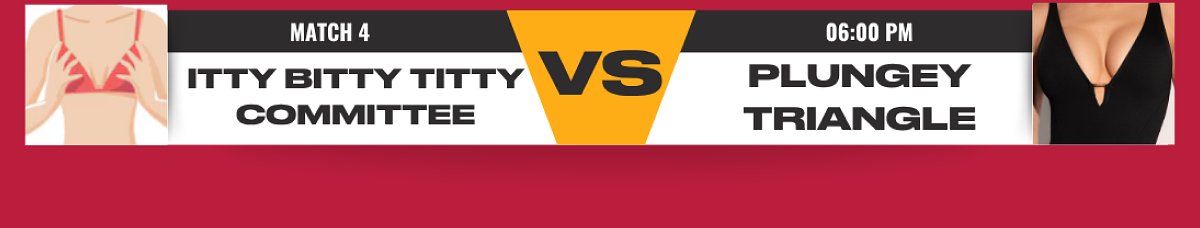 Match 4 itty bitty titty committee vs plungey triangle 06:00 PM
