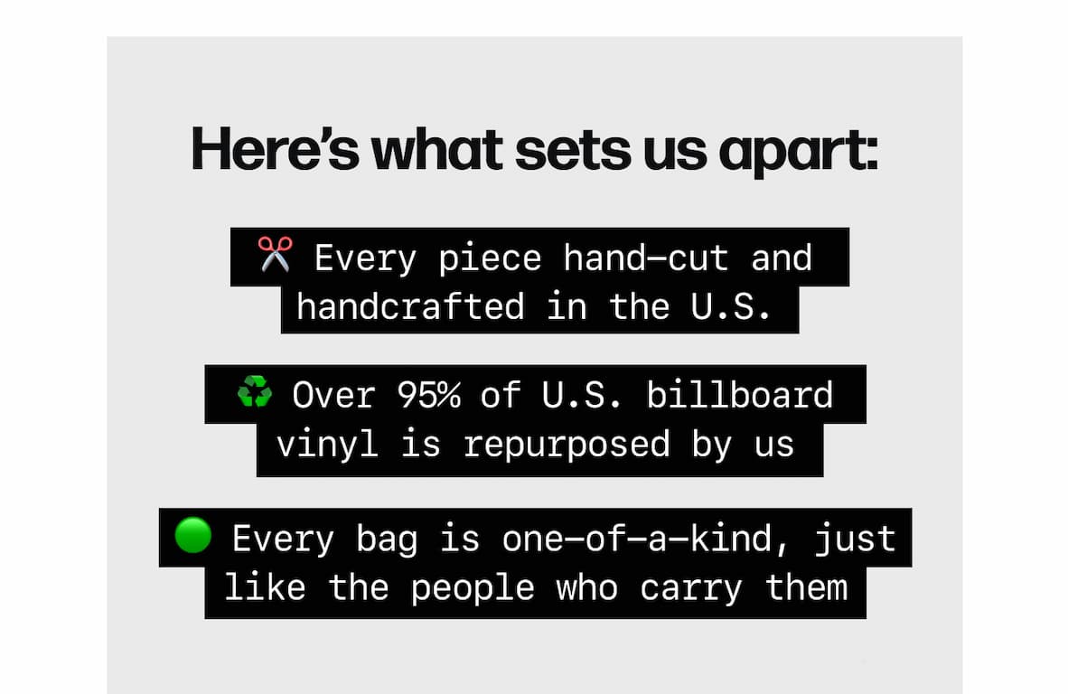Here’s what sets us apart: ✂️ Every piece hand-cut and handcrafted in the U.S. ♻️ Over 95% of U.S. billboard vinyl is repurposed by us 🟢 Every bag is one-of-a-kind, just like the people who carry them
