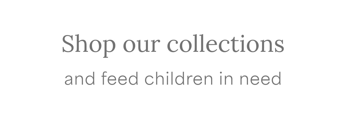 Shop our collections and feed children in need