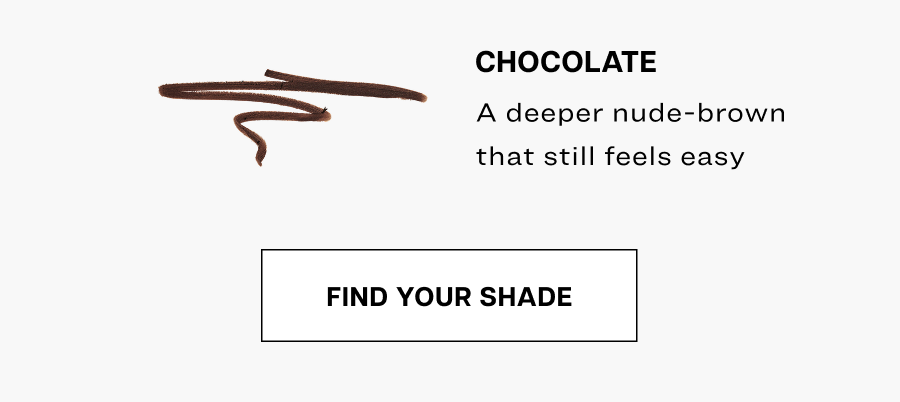 Chocolate. A deeper nude-brown that still feels easy.
