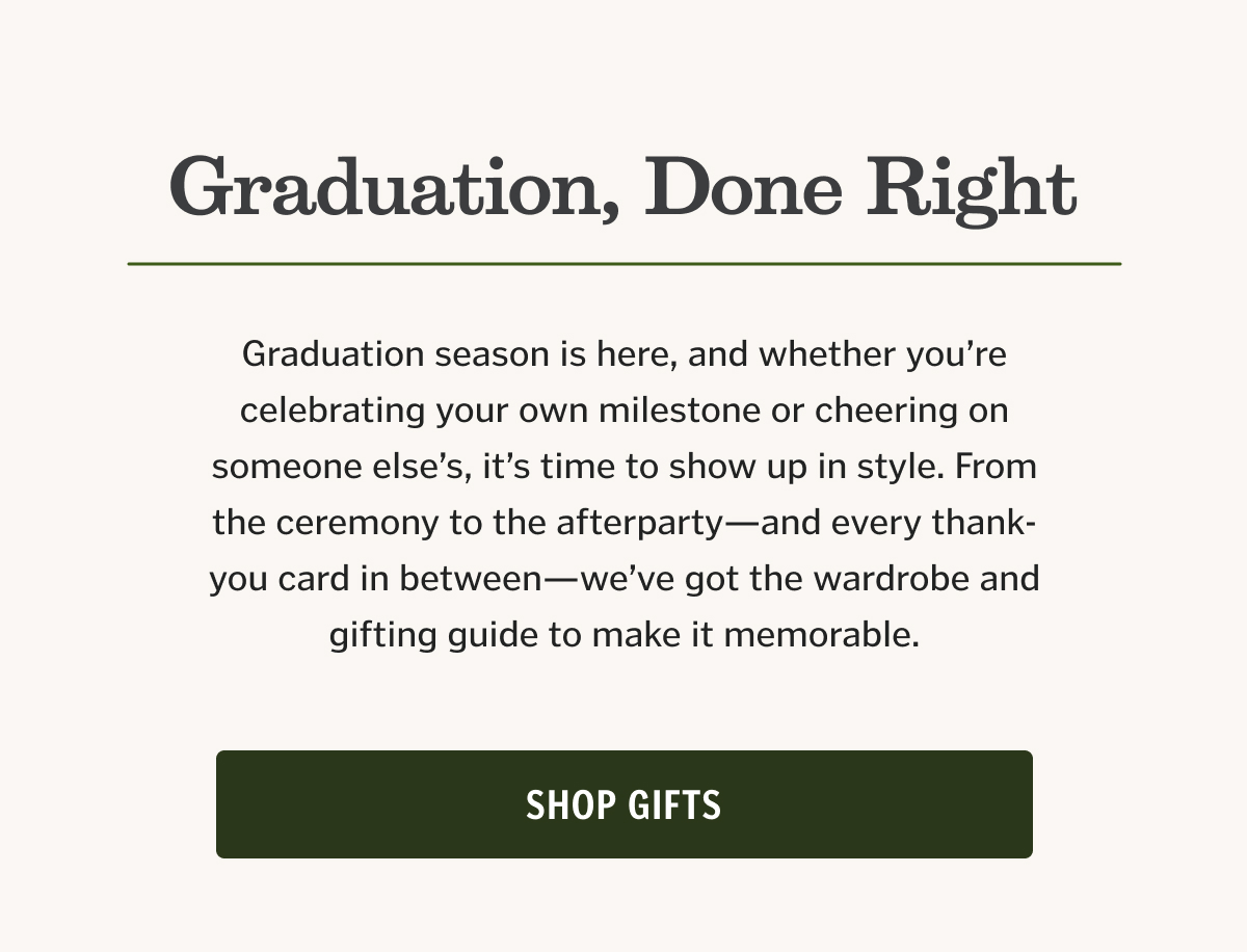 Graduation season is here, and whether you’re celebrating your own milestone or cheering on someone else’s, it’s time to show up in style. From the ceremony to the afterparty—and every thank-you card in between—we’ve got the wardrobe and gifting guide to make it memorable.