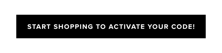 Start Shopping to Activate Your Code!