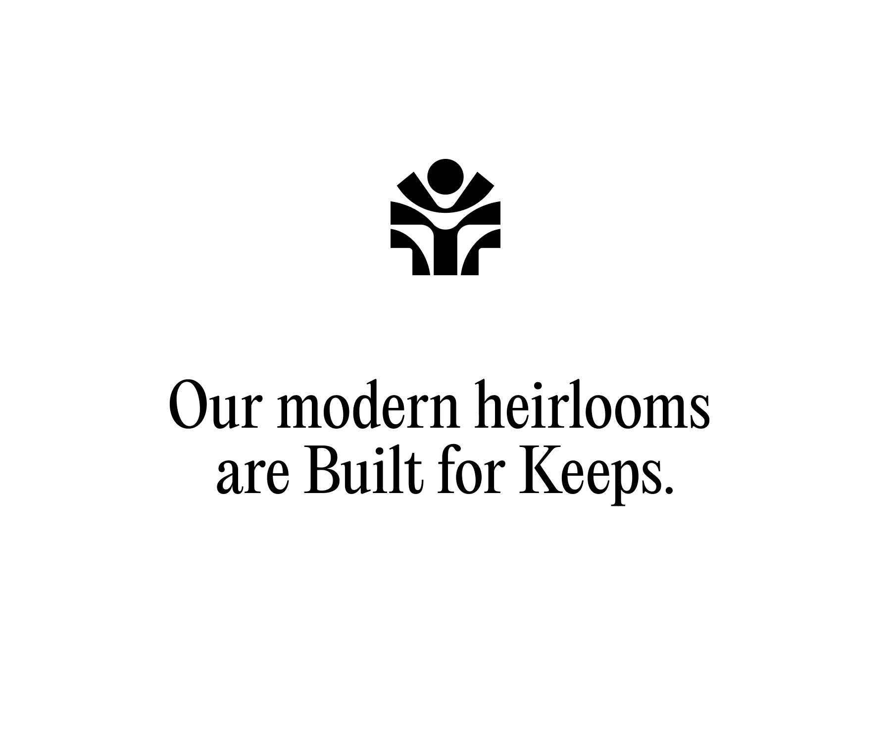 Our modern heirlooms are Built for Keeps.