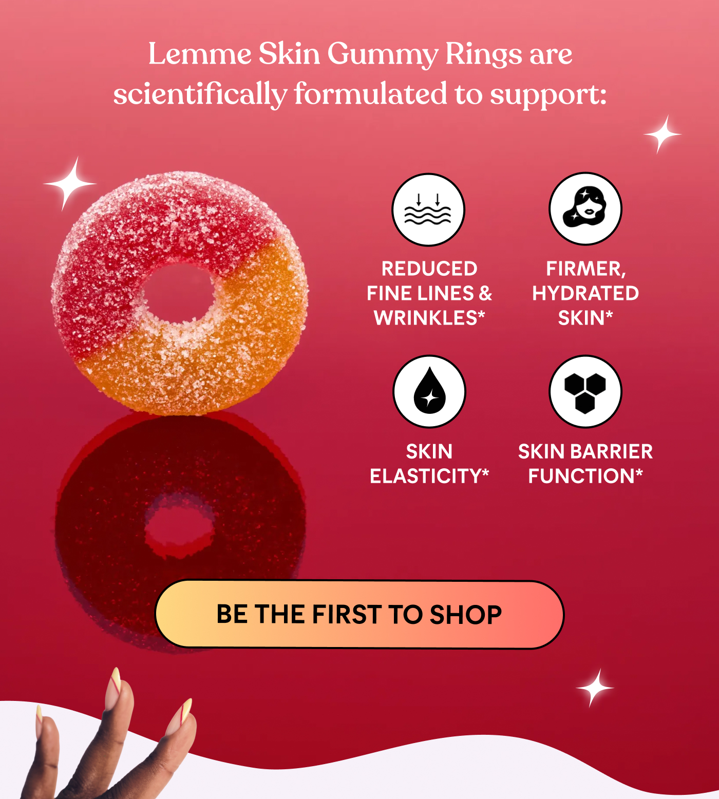 Lemme Skin Gummy Rings are scientifically formulated to support:  ⚈ Reduced fine lines & wrinkles* ⚈ Firmer, hydrated skin* ⚈ Skin elasticity* ⚈ Skin barrier function*  BE THE FIRST TO SHOP