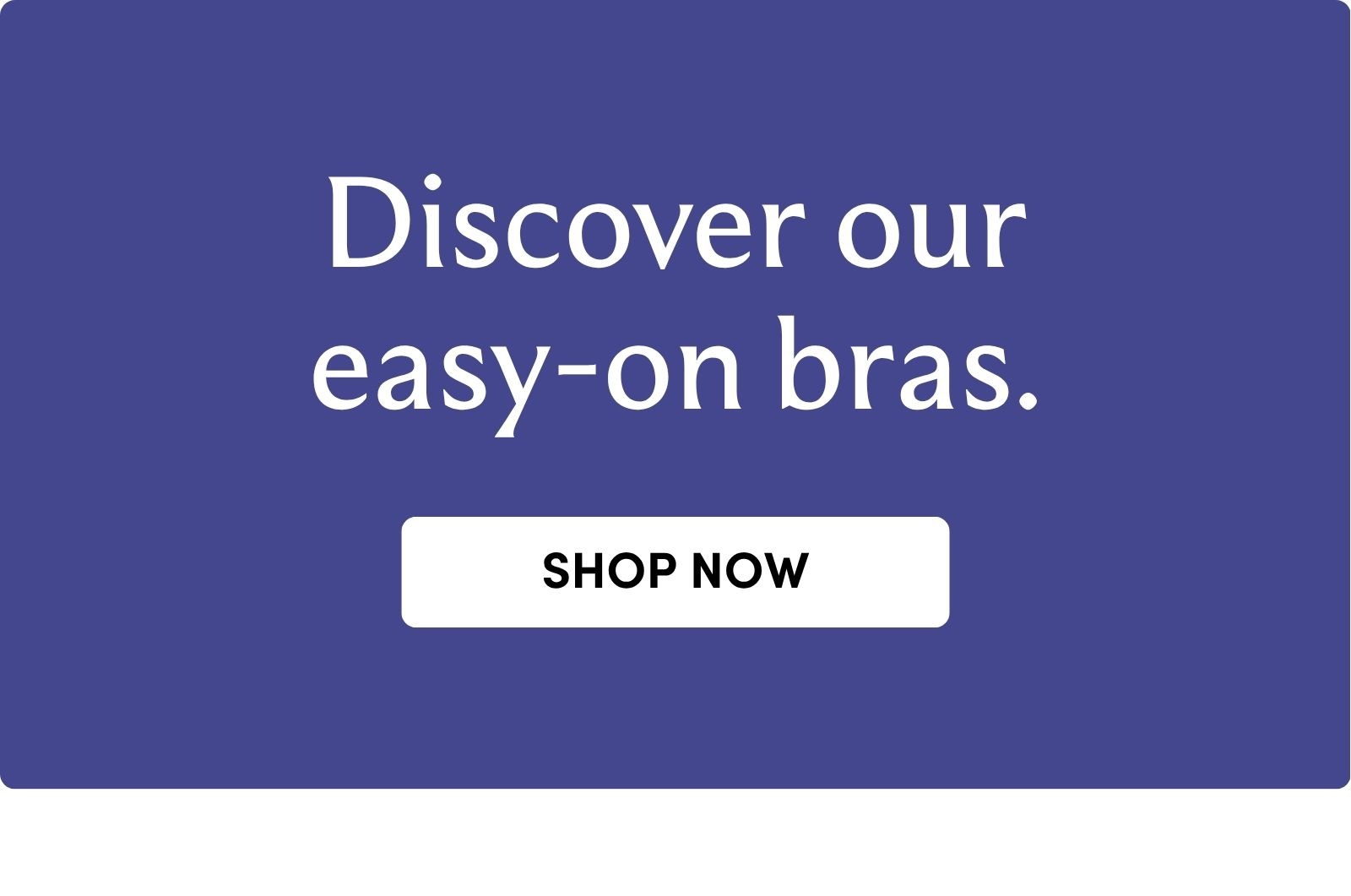 Discover our easy-on bras.    Shop now 