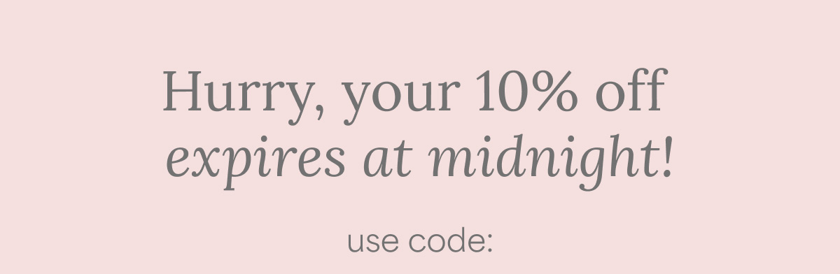 Hurry, your 10% off expires at midnight! use code: