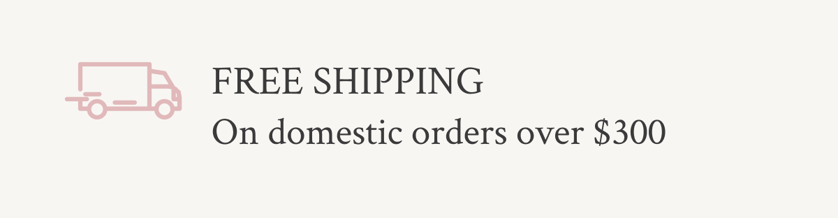 Free Shipping on domestic orders over $300. 