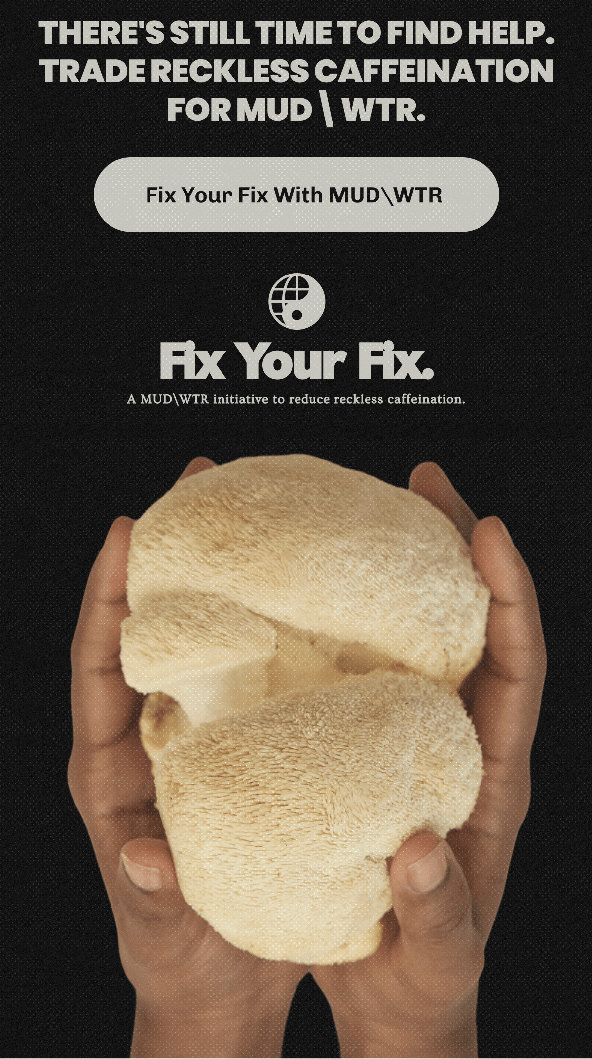 There's still time to find help. | Trade reckless caffeination for MUDWTR. | Fix Your Fix With MUDWTR&nbsp;