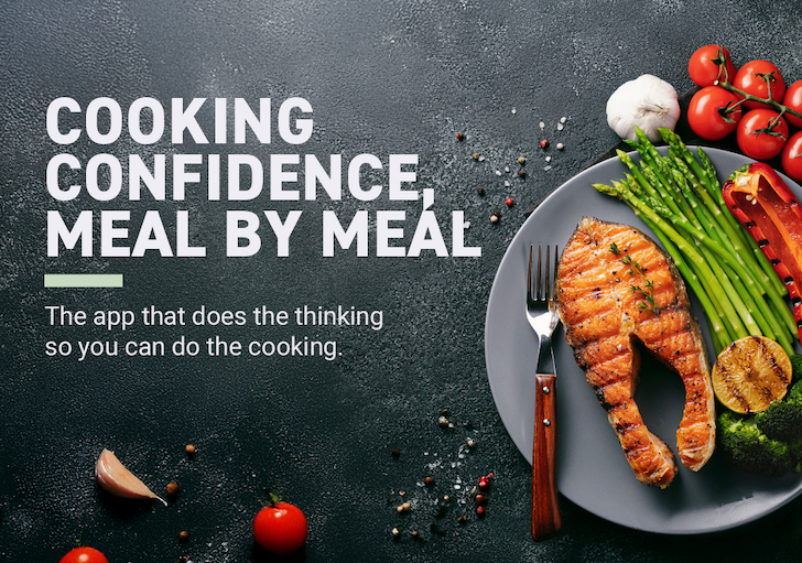 Cooking Confidence, Meal by Meal. The app that does the thinking so you can do the cooking.