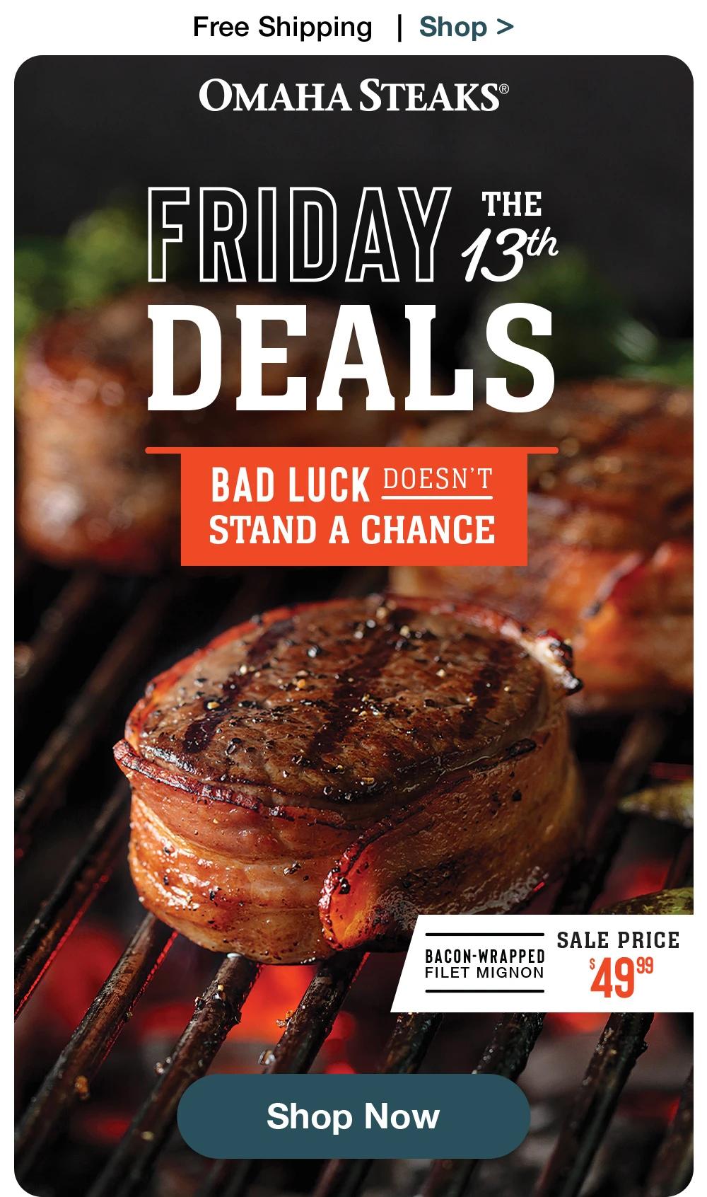 Free Shipping | Shop > OMAHA STEAKS® | THE FRIDAY 13% DEALS | BAD LUCK DOESN'T STAND A CHANCE - BACON-WRAPPED FILET MIGNON SALE PRICE $49.99 || Shop Now
