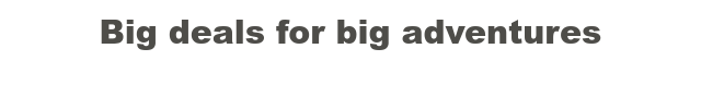 Big deals for big adventures