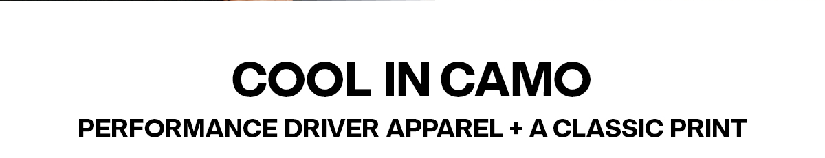 COOL IN CAMO | PERFORMANCE DRIVER APPAREL + A CLASSIC PRINT