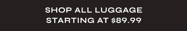 Shop All Luggage Starting at $89.99
