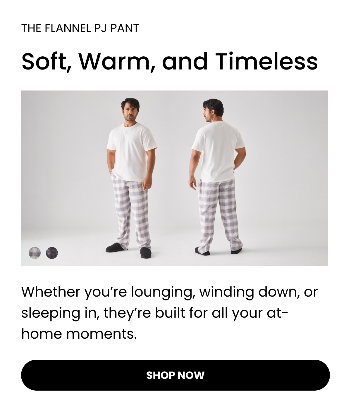 THE FLANNEL PJ PANT  Soft, Warm, and Timeless  Whether you’re lounging, winding down, or sleeping in, they’re built for all your at-home moments. Shop Now 