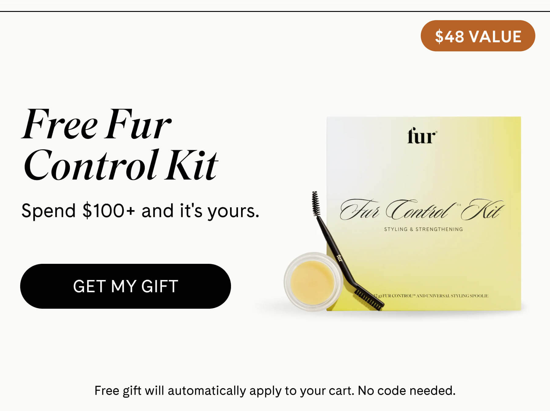 Free Fur Control Kit Spend $100+ and it's yours. $48 VALUE GET MY GIFT Automatically adds to cart. 