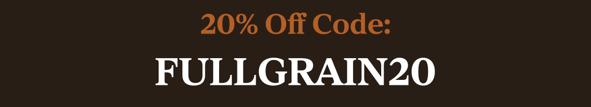 20% Off Code: FULLGRAIN20