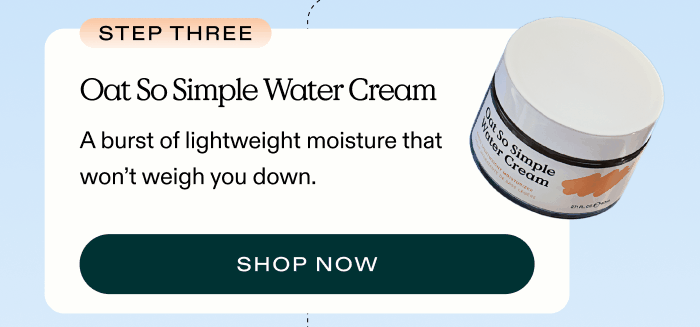 3. Oat So Simple Water Cream – A burst of lightweight moisture that won’t weigh you down.