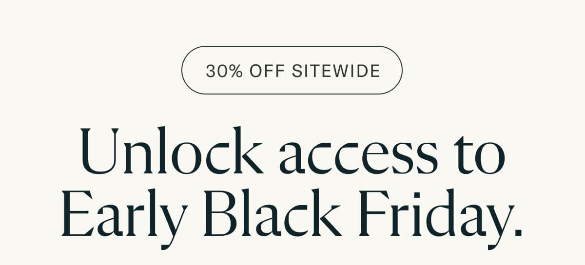 30% off sitewide! Unlock access to our Early Black Friday Sale!