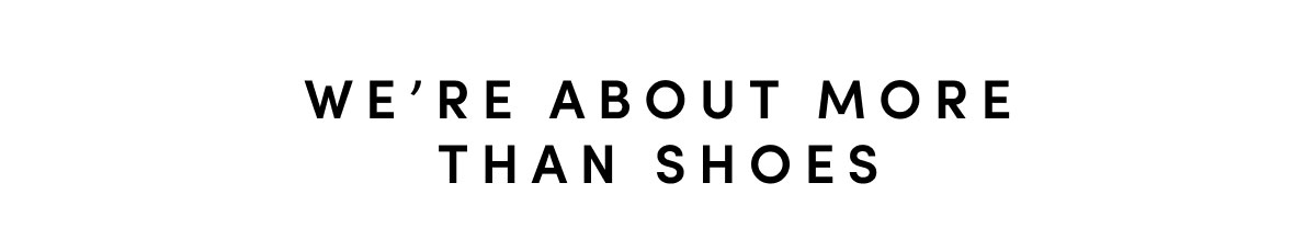 WE'RE ABOUT MORE THAN SHOES