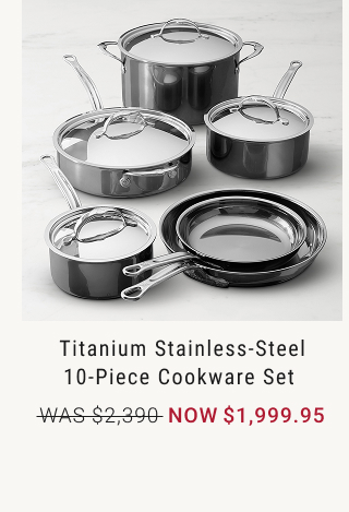 Titanium Stainless-Steel 10-Piece Cookware Set  - WAS $2,390 - NOW $1,999.95