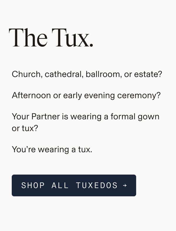 Text-only graphic reading: "The Tux. Church, cathedral, ballroom, or estate? Afternoon or early evening ceremony? Your Partner is wearing a formal gown or tux? You're wearing a tux. SHOP ALL TUXEDOS →"