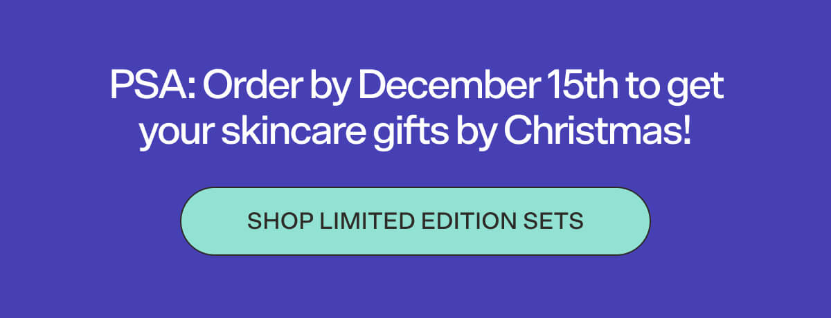 PSA: Order by December 15th to get your skincare gifts by Christmas! Shop limited edition sets.