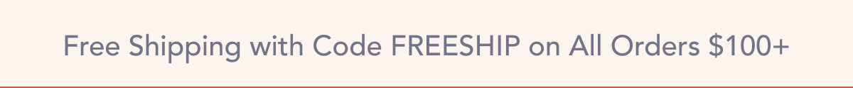 Free Ship with Code FREESHIP on All Orders $100+