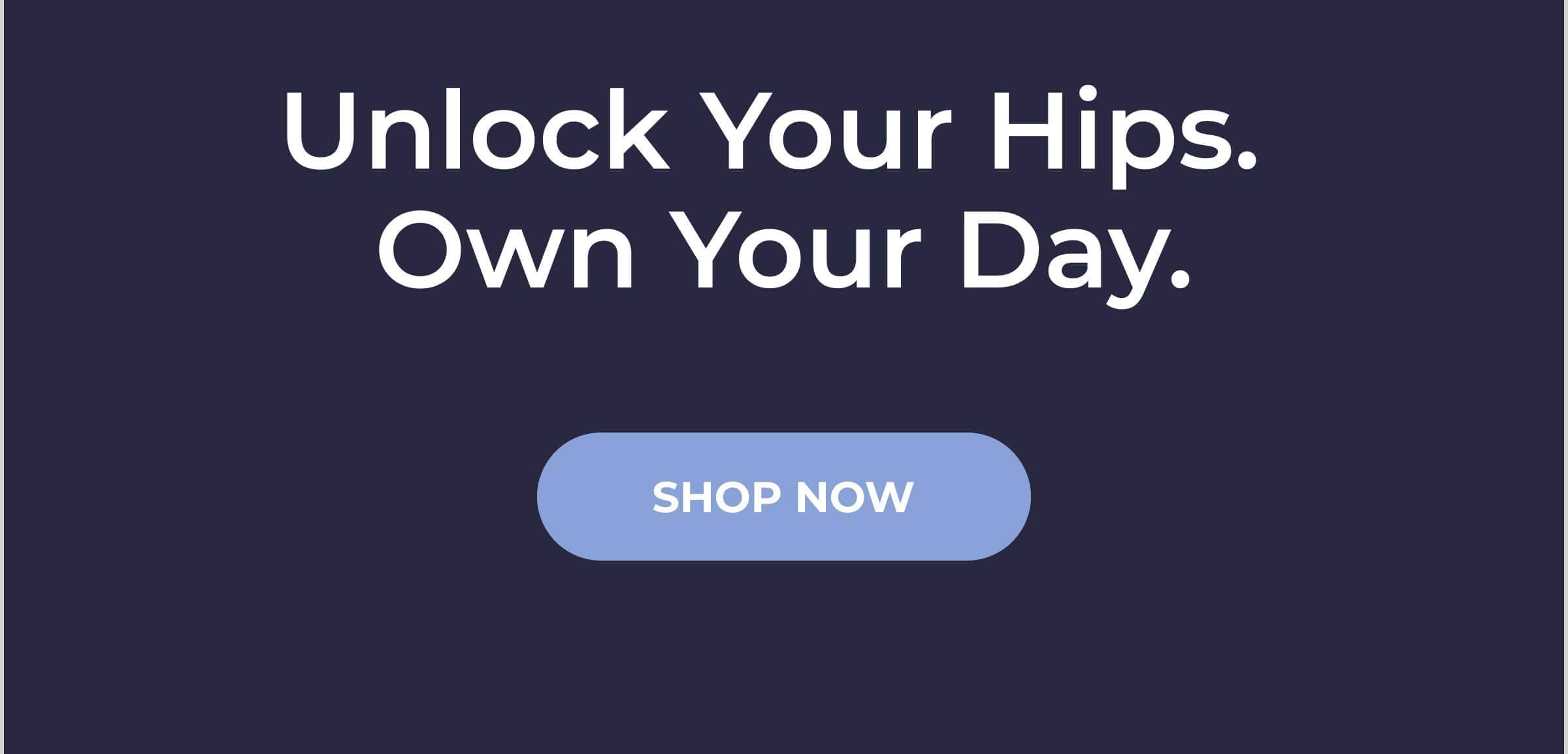 Unlock your hips.  Own your day.