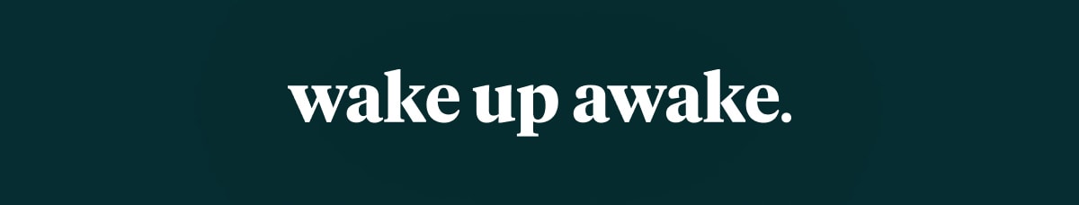 wake up awake.