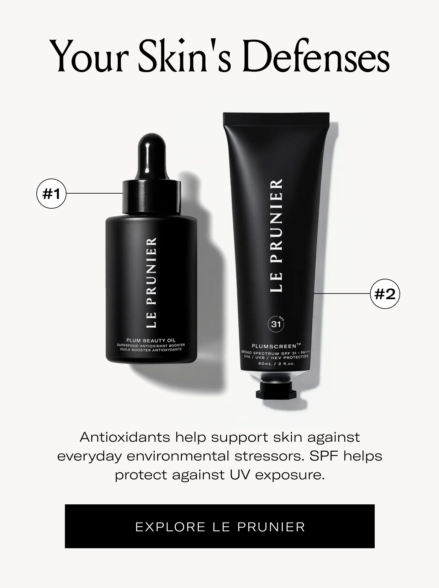 Your Skin's Defenses  Antioxidants help support skin against everyday environmental stressors. SPF helps protect against UV exposure.  EXPLORE LE PRUNIER
