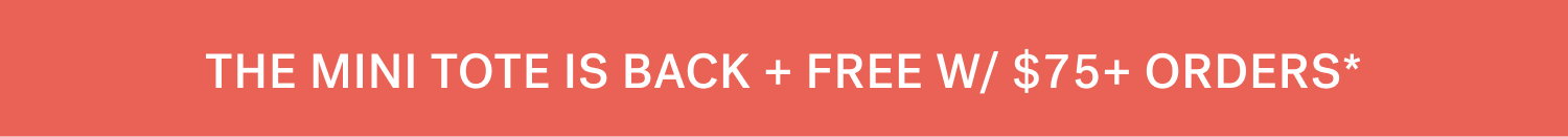 THE MINI TOTE IS BACK + FREE W/ $75+ ORDERS*