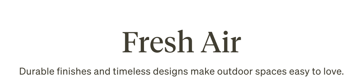 Fresh Air. Durable finishes and timeless designs make outdoor spaces easy to love.